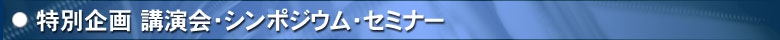 特別企画 講演会・シンポジウム・セミナー